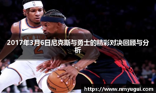 2017年3月6日尼克斯与勇士的精彩对决回顾与分析