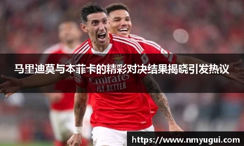 马里迪莫与本菲卡的精彩对决结果揭晓引发热议